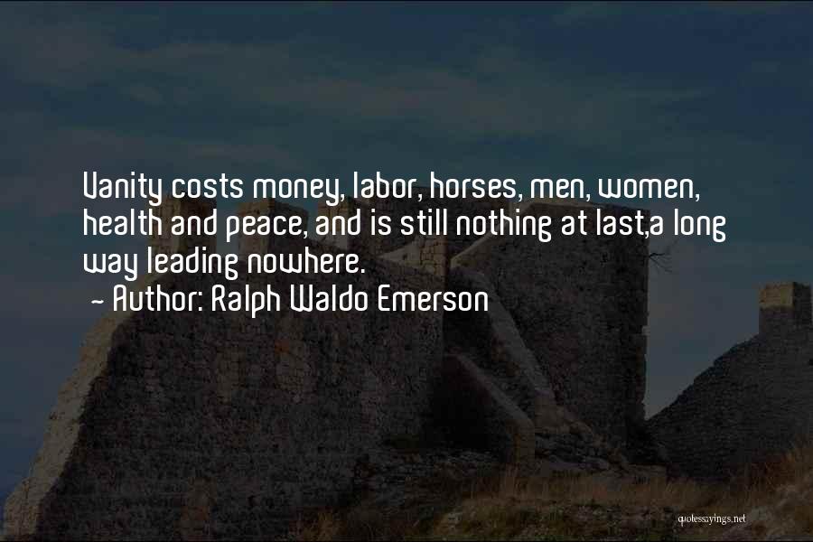 Ralph Waldo Emerson Quotes: Vanity Costs Money, Labor, Horses, Men, Women, Health And Peace, And Is Still Nothing At Last,a Long Way Leading Nowhere.