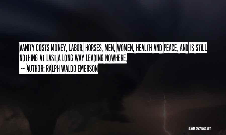 Ralph Waldo Emerson Quotes: Vanity Costs Money, Labor, Horses, Men, Women, Health And Peace, And Is Still Nothing At Last,a Long Way Leading Nowhere.