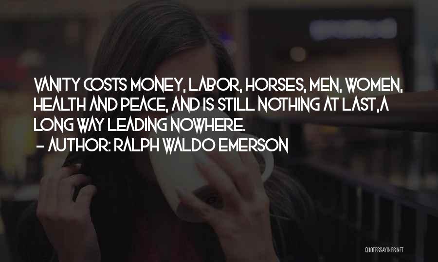 Ralph Waldo Emerson Quotes: Vanity Costs Money, Labor, Horses, Men, Women, Health And Peace, And Is Still Nothing At Last,a Long Way Leading Nowhere.