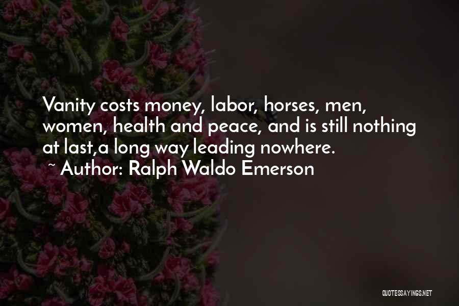 Ralph Waldo Emerson Quotes: Vanity Costs Money, Labor, Horses, Men, Women, Health And Peace, And Is Still Nothing At Last,a Long Way Leading Nowhere.