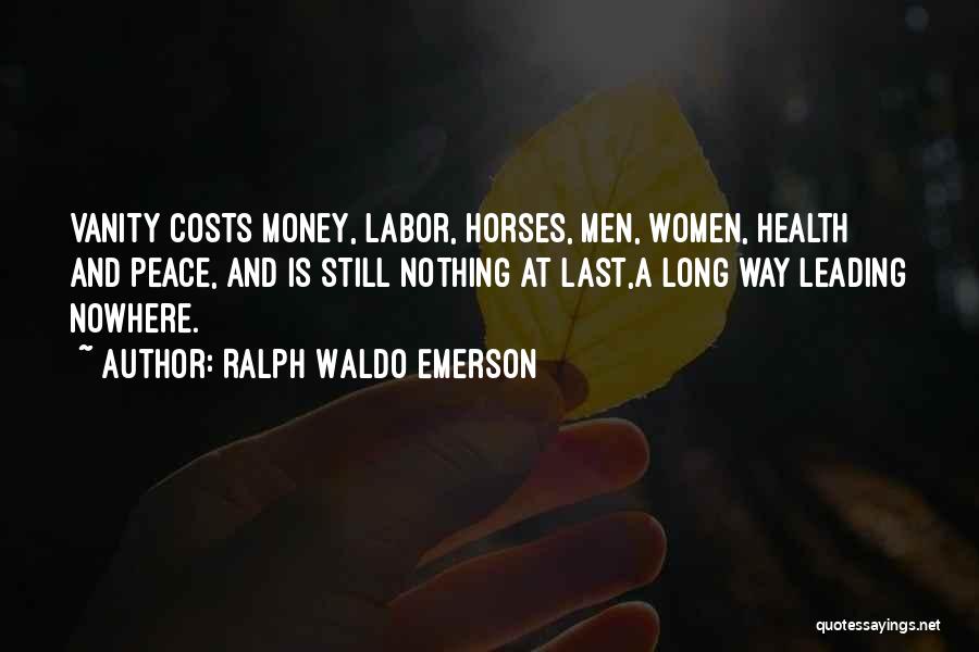 Ralph Waldo Emerson Quotes: Vanity Costs Money, Labor, Horses, Men, Women, Health And Peace, And Is Still Nothing At Last,a Long Way Leading Nowhere.