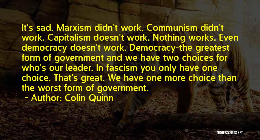 Colin Quinn Quotes: It's Sad. Marxism Didn't Work. Communism Didn't Work. Capitalism Doesn't Work. Nothing Works. Even Democracy Doesn't Work. Democracy-the Greatest Form