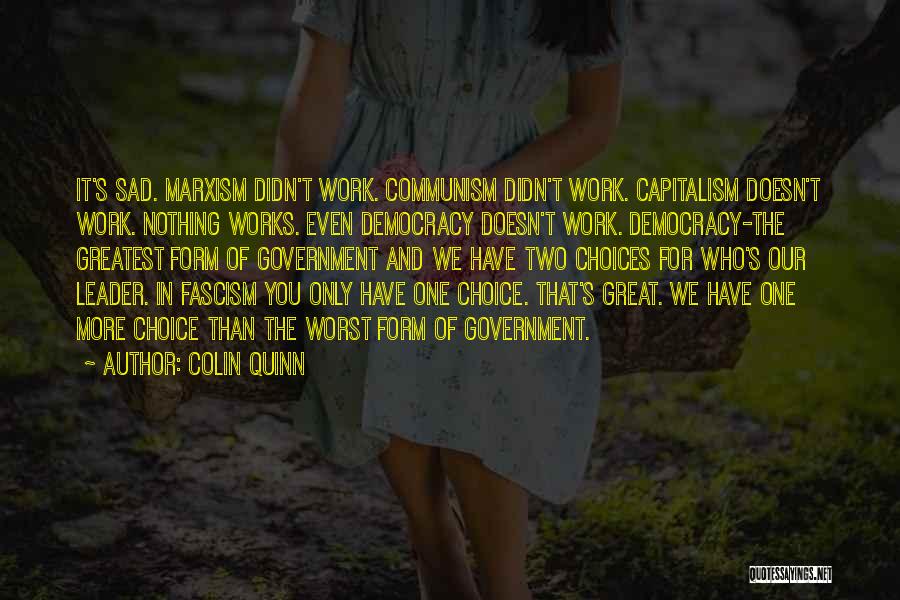 Colin Quinn Quotes: It's Sad. Marxism Didn't Work. Communism Didn't Work. Capitalism Doesn't Work. Nothing Works. Even Democracy Doesn't Work. Democracy-the Greatest Form