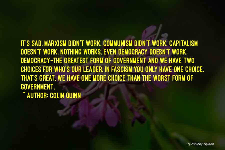 Colin Quinn Quotes: It's Sad. Marxism Didn't Work. Communism Didn't Work. Capitalism Doesn't Work. Nothing Works. Even Democracy Doesn't Work. Democracy-the Greatest Form