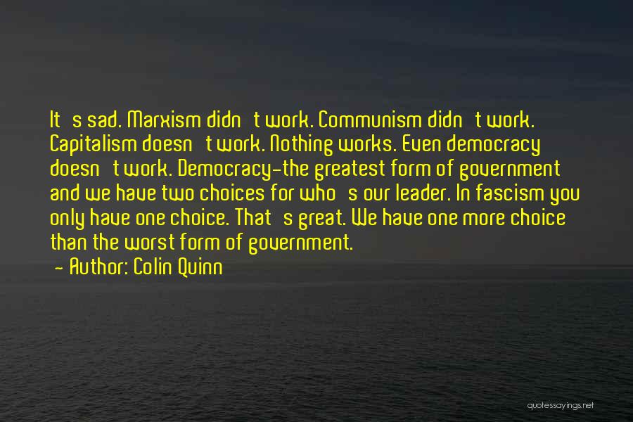 Colin Quinn Quotes: It's Sad. Marxism Didn't Work. Communism Didn't Work. Capitalism Doesn't Work. Nothing Works. Even Democracy Doesn't Work. Democracy-the Greatest Form