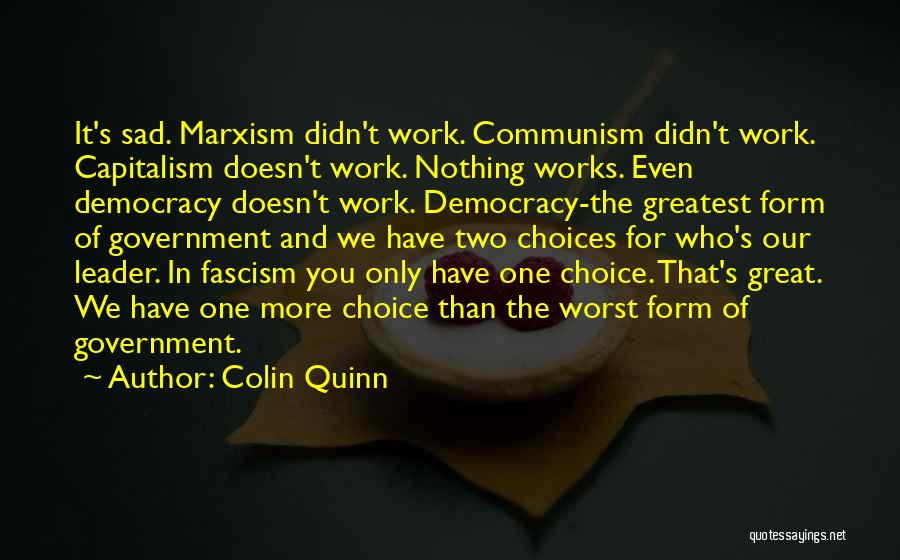 Colin Quinn Quotes: It's Sad. Marxism Didn't Work. Communism Didn't Work. Capitalism Doesn't Work. Nothing Works. Even Democracy Doesn't Work. Democracy-the Greatest Form