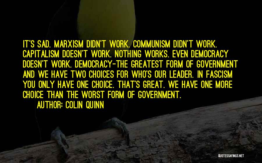 Colin Quinn Quotes: It's Sad. Marxism Didn't Work. Communism Didn't Work. Capitalism Doesn't Work. Nothing Works. Even Democracy Doesn't Work. Democracy-the Greatest Form