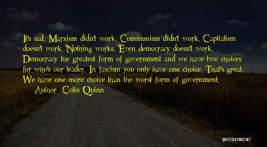 Colin Quinn Quotes: It's Sad. Marxism Didn't Work. Communism Didn't Work. Capitalism Doesn't Work. Nothing Works. Even Democracy Doesn't Work. Democracy-the Greatest Form