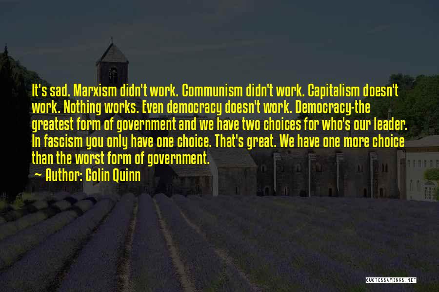 Colin Quinn Quotes: It's Sad. Marxism Didn't Work. Communism Didn't Work. Capitalism Doesn't Work. Nothing Works. Even Democracy Doesn't Work. Democracy-the Greatest Form