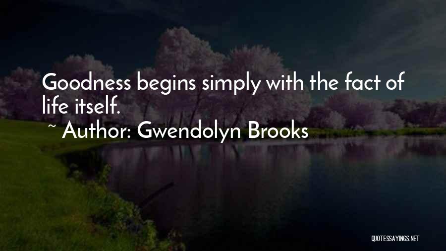 Gwendolyn Brooks Quotes: Goodness Begins Simply With The Fact Of Life Itself.