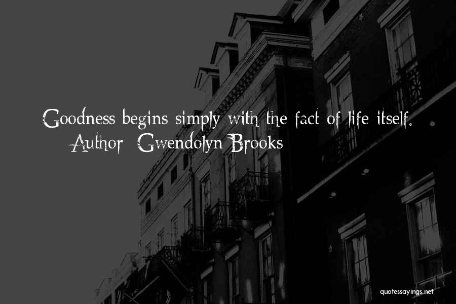 Gwendolyn Brooks Quotes: Goodness Begins Simply With The Fact Of Life Itself.