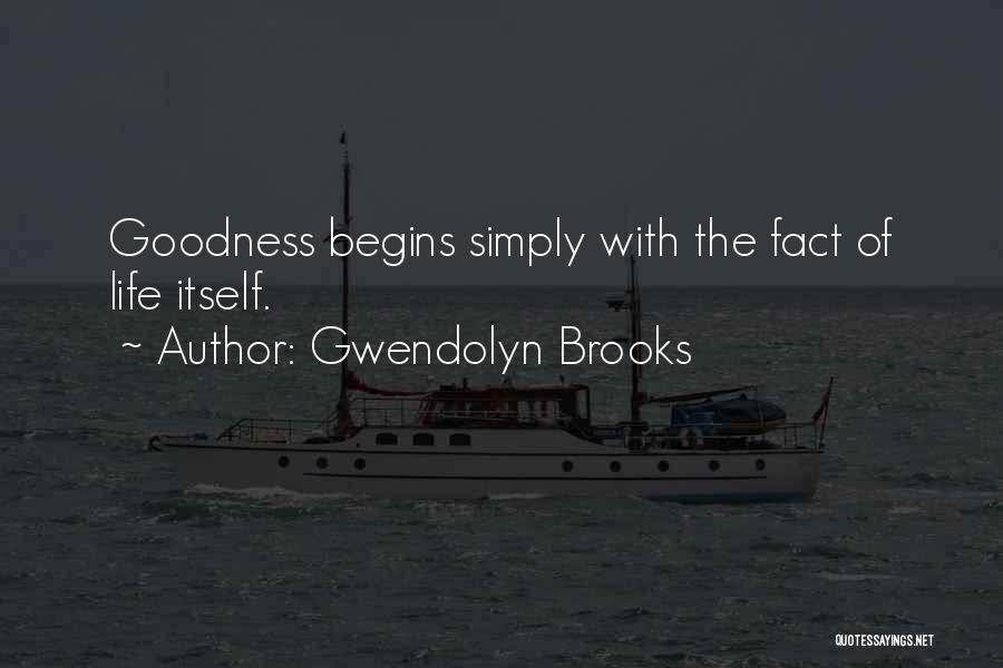 Gwendolyn Brooks Quotes: Goodness Begins Simply With The Fact Of Life Itself.