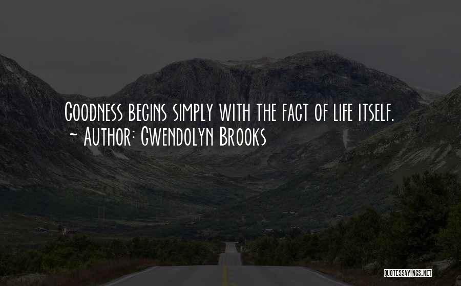 Gwendolyn Brooks Quotes: Goodness Begins Simply With The Fact Of Life Itself.