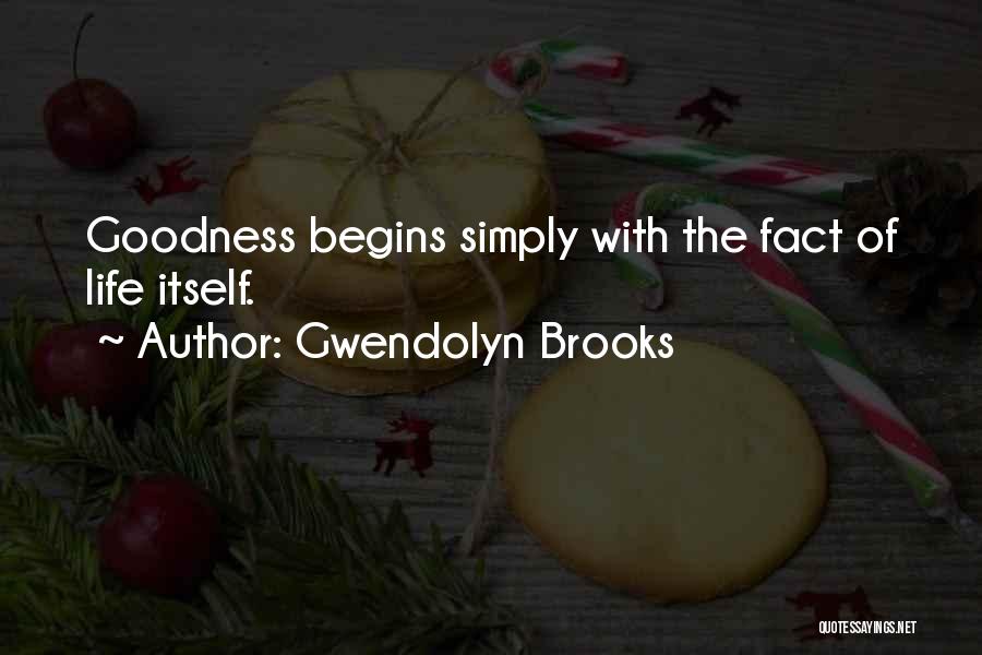 Gwendolyn Brooks Quotes: Goodness Begins Simply With The Fact Of Life Itself.