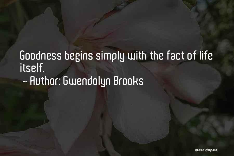 Gwendolyn Brooks Quotes: Goodness Begins Simply With The Fact Of Life Itself.