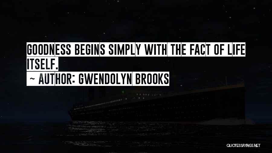 Gwendolyn Brooks Quotes: Goodness Begins Simply With The Fact Of Life Itself.