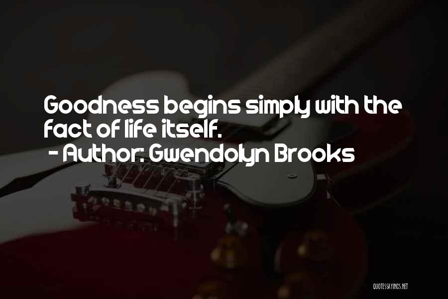 Gwendolyn Brooks Quotes: Goodness Begins Simply With The Fact Of Life Itself.