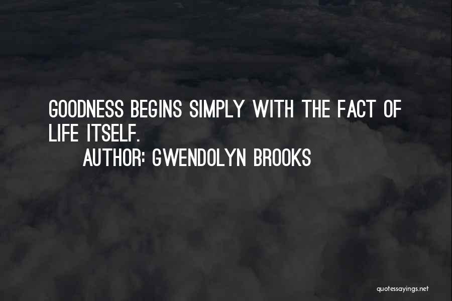 Gwendolyn Brooks Quotes: Goodness Begins Simply With The Fact Of Life Itself.