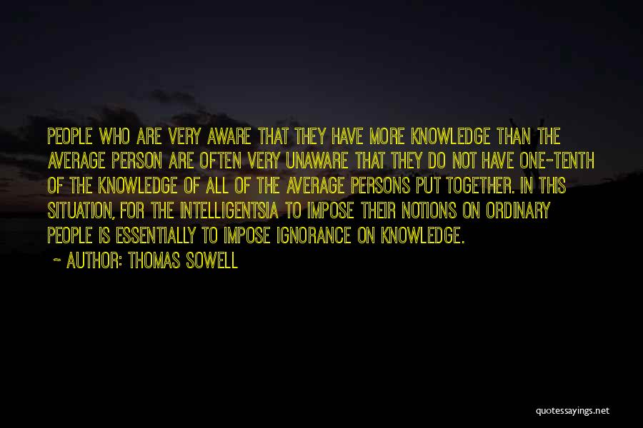 Thomas Sowell Quotes: People Who Are Very Aware That They Have More Knowledge Than The Average Person Are Often Very Unaware That They