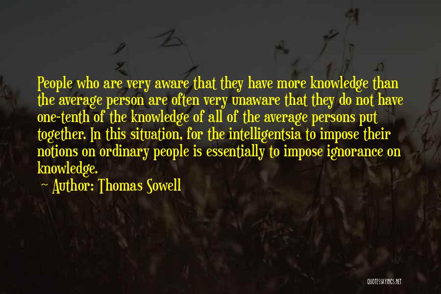 Thomas Sowell Quotes: People Who Are Very Aware That They Have More Knowledge Than The Average Person Are Often Very Unaware That They