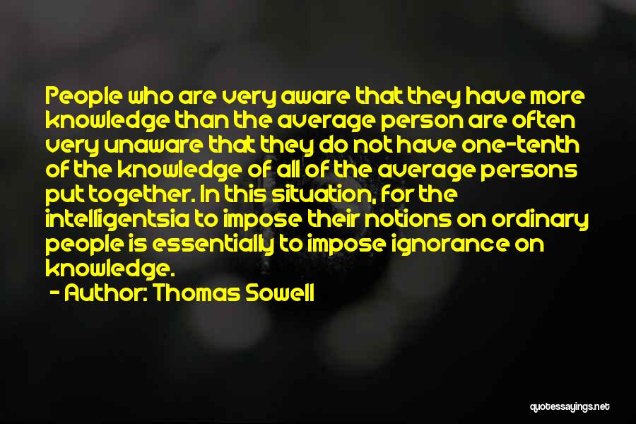 Thomas Sowell Quotes: People Who Are Very Aware That They Have More Knowledge Than The Average Person Are Often Very Unaware That They