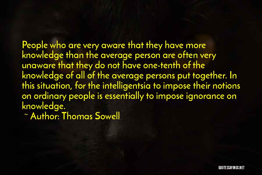 Thomas Sowell Quotes: People Who Are Very Aware That They Have More Knowledge Than The Average Person Are Often Very Unaware That They