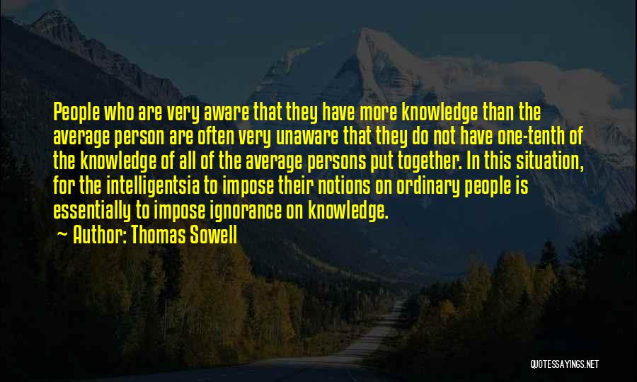 Thomas Sowell Quotes: People Who Are Very Aware That They Have More Knowledge Than The Average Person Are Often Very Unaware That They