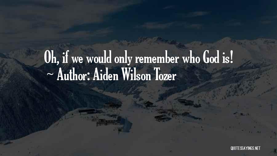 Aiden Wilson Tozer Quotes: Oh, If We Would Only Remember Who God Is!
