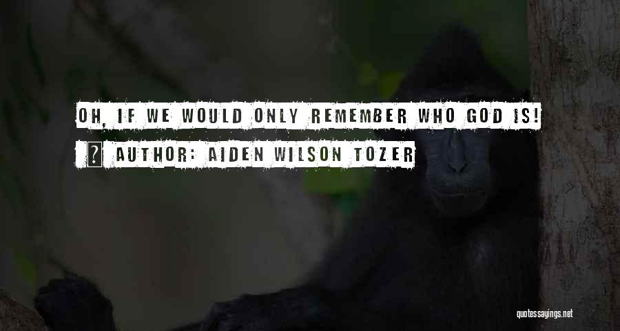 Aiden Wilson Tozer Quotes: Oh, If We Would Only Remember Who God Is!