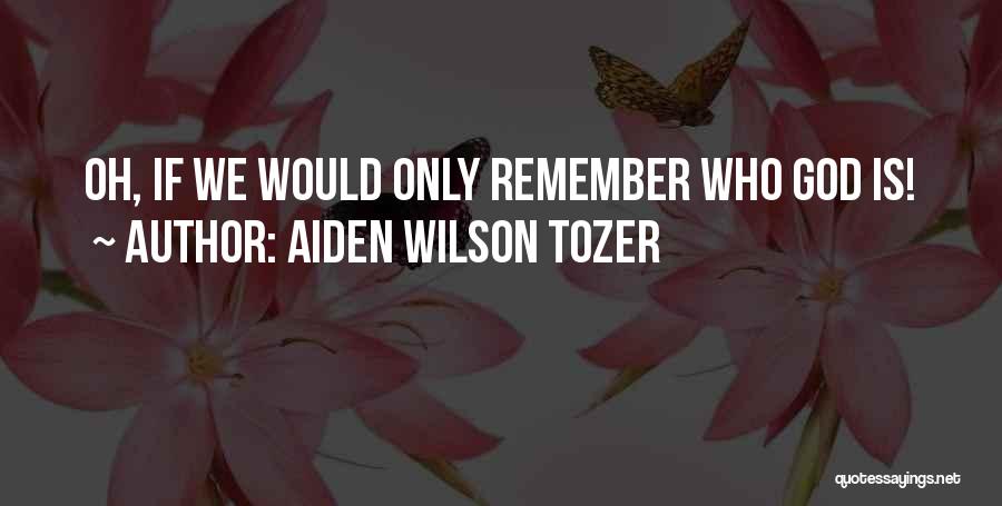 Aiden Wilson Tozer Quotes: Oh, If We Would Only Remember Who God Is!