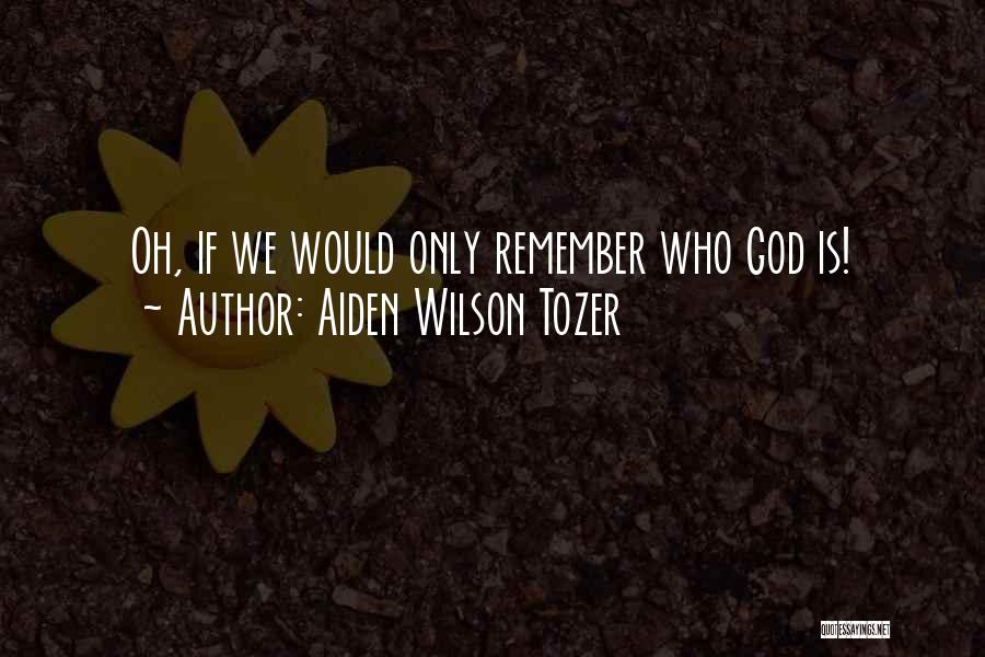 Aiden Wilson Tozer Quotes: Oh, If We Would Only Remember Who God Is!