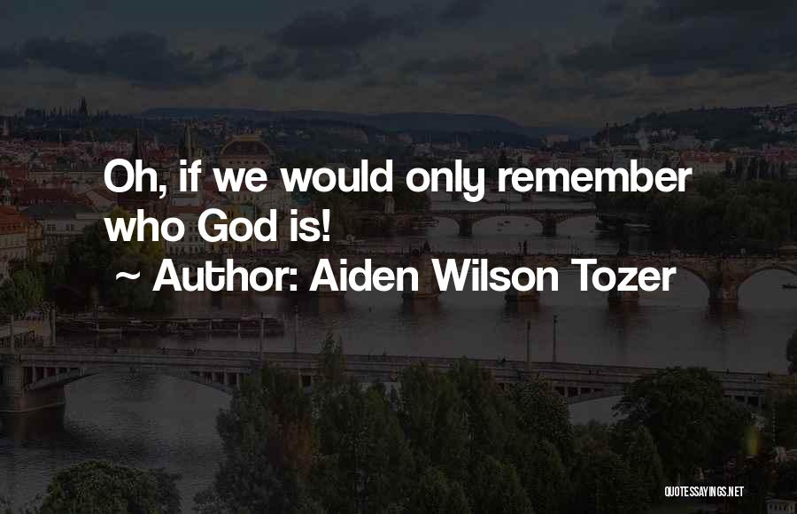 Aiden Wilson Tozer Quotes: Oh, If We Would Only Remember Who God Is!