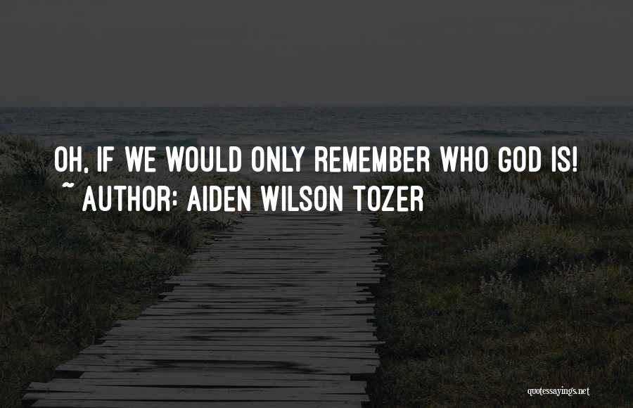 Aiden Wilson Tozer Quotes: Oh, If We Would Only Remember Who God Is!
