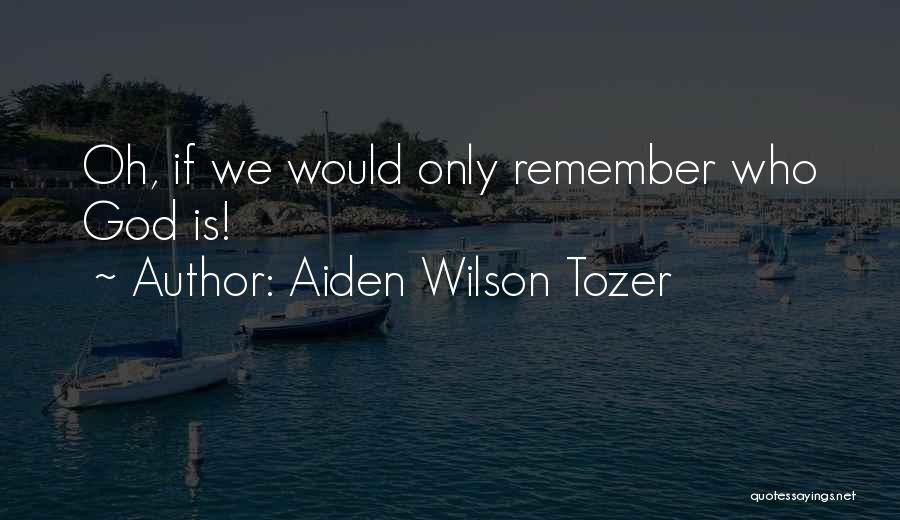 Aiden Wilson Tozer Quotes: Oh, If We Would Only Remember Who God Is!