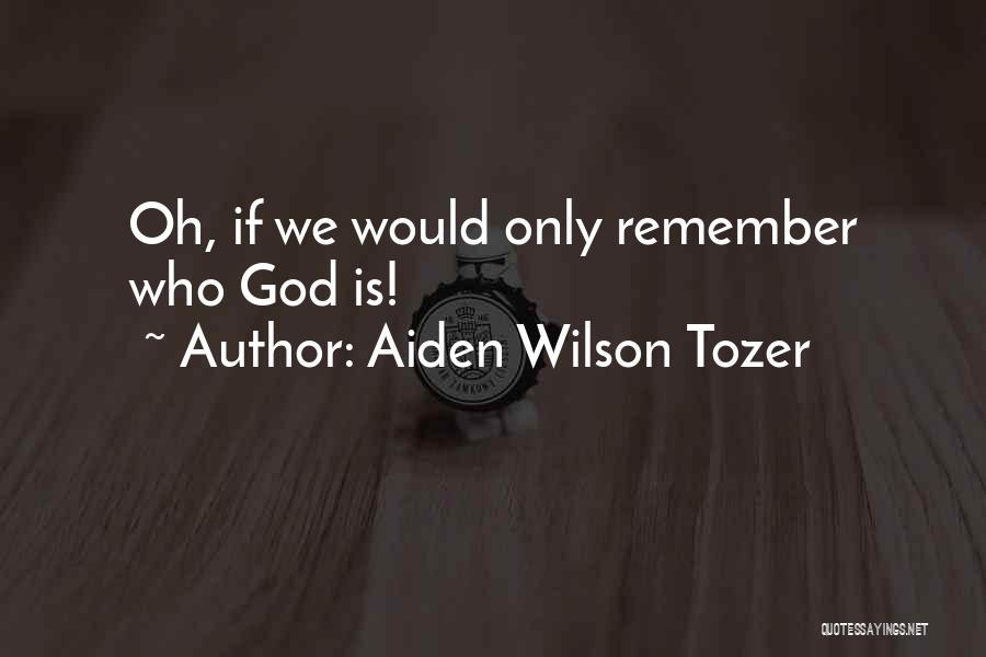 Aiden Wilson Tozer Quotes: Oh, If We Would Only Remember Who God Is!