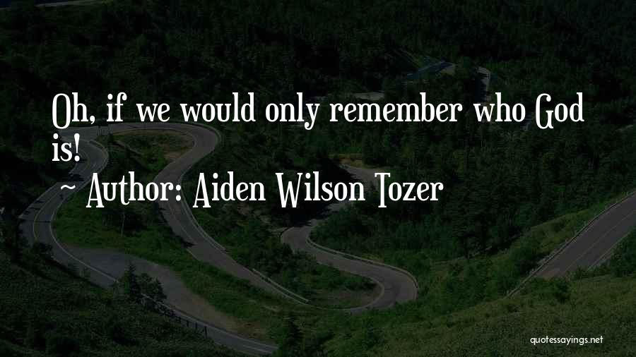 Aiden Wilson Tozer Quotes: Oh, If We Would Only Remember Who God Is!