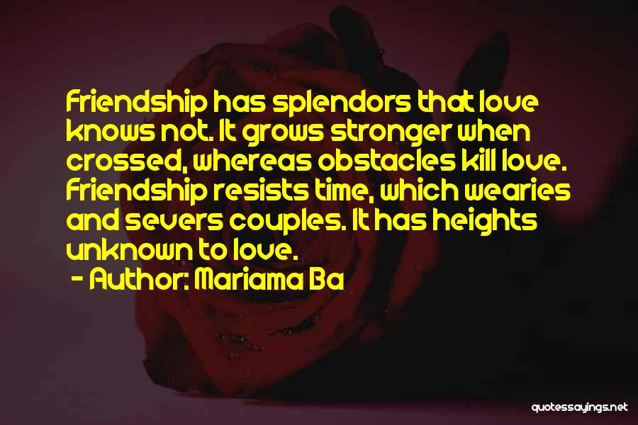 Mariama Ba Quotes: Friendship Has Splendors That Love Knows Not. It Grows Stronger When Crossed, Whereas Obstacles Kill Love. Friendship Resists Time, Which