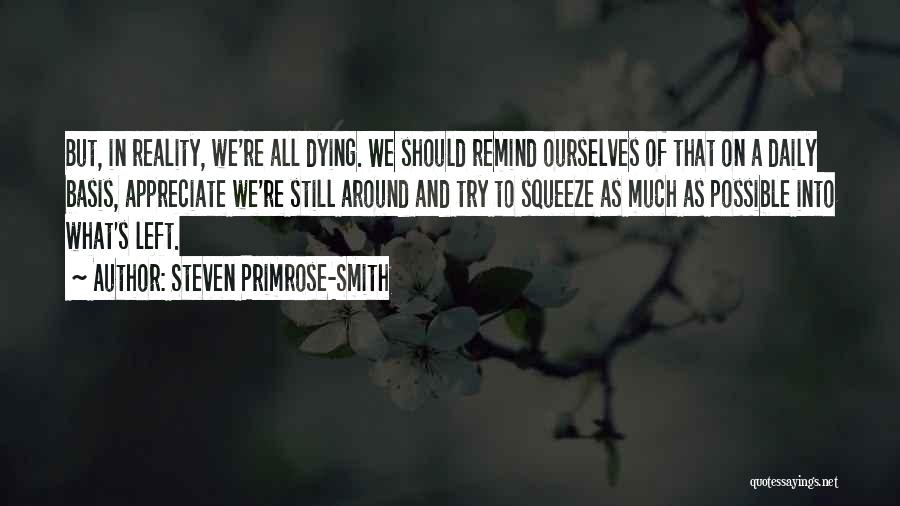Steven Primrose-Smith Quotes: But, In Reality, We're All Dying. We Should Remind Ourselves Of That On A Daily Basis, Appreciate We're Still Around
