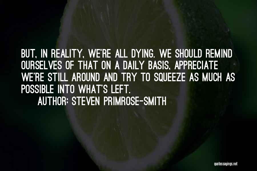 Steven Primrose-Smith Quotes: But, In Reality, We're All Dying. We Should Remind Ourselves Of That On A Daily Basis, Appreciate We're Still Around