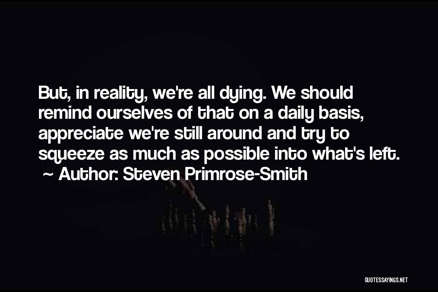 Steven Primrose-Smith Quotes: But, In Reality, We're All Dying. We Should Remind Ourselves Of That On A Daily Basis, Appreciate We're Still Around