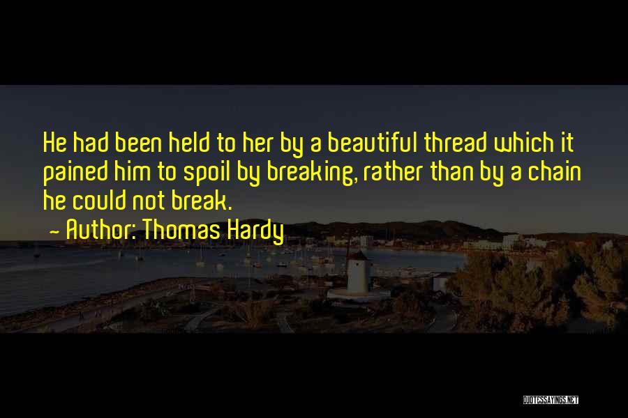 Thomas Hardy Quotes: He Had Been Held To Her By A Beautiful Thread Which It Pained Him To Spoil By Breaking, Rather Than