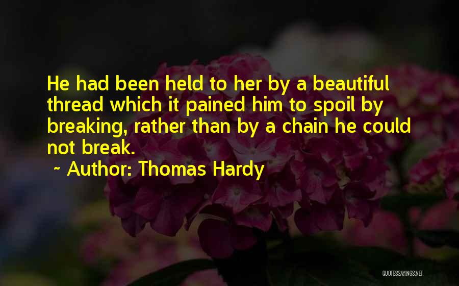 Thomas Hardy Quotes: He Had Been Held To Her By A Beautiful Thread Which It Pained Him To Spoil By Breaking, Rather Than