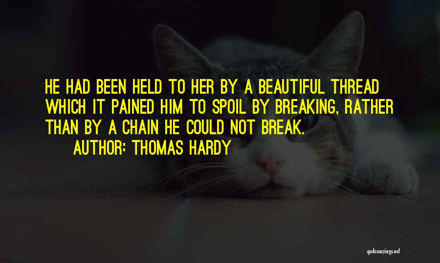 Thomas Hardy Quotes: He Had Been Held To Her By A Beautiful Thread Which It Pained Him To Spoil By Breaking, Rather Than