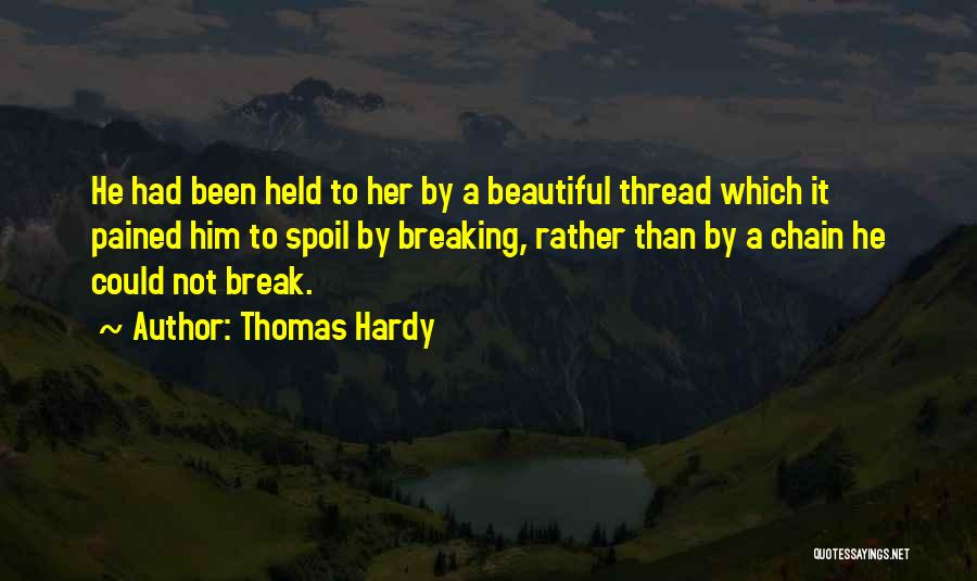 Thomas Hardy Quotes: He Had Been Held To Her By A Beautiful Thread Which It Pained Him To Spoil By Breaking, Rather Than