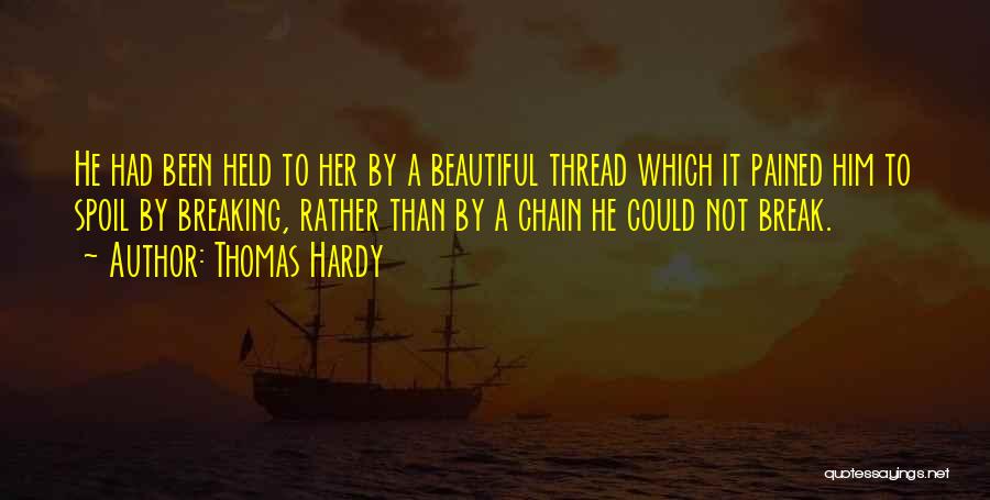 Thomas Hardy Quotes: He Had Been Held To Her By A Beautiful Thread Which It Pained Him To Spoil By Breaking, Rather Than