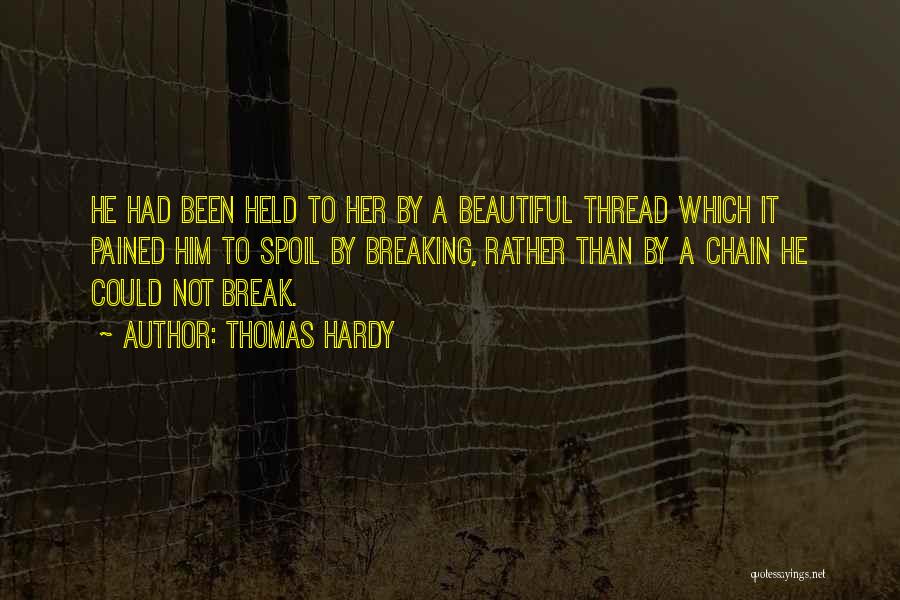 Thomas Hardy Quotes: He Had Been Held To Her By A Beautiful Thread Which It Pained Him To Spoil By Breaking, Rather Than