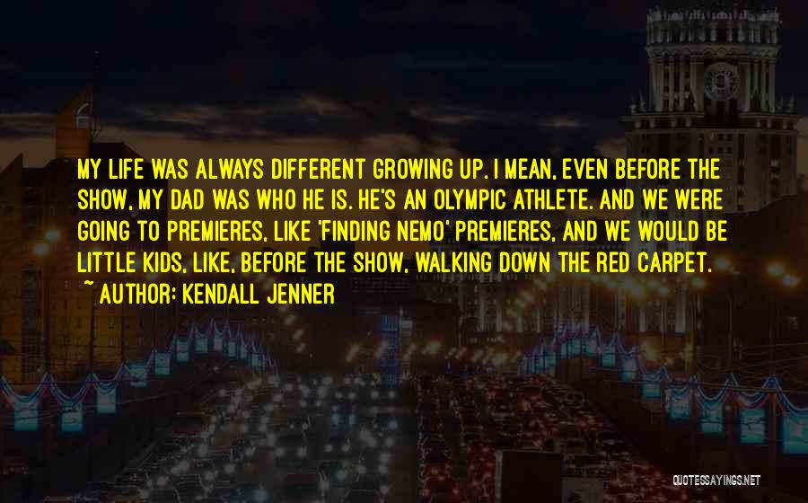 Kendall Jenner Quotes: My Life Was Always Different Growing Up. I Mean, Even Before The Show, My Dad Was Who He Is. He's