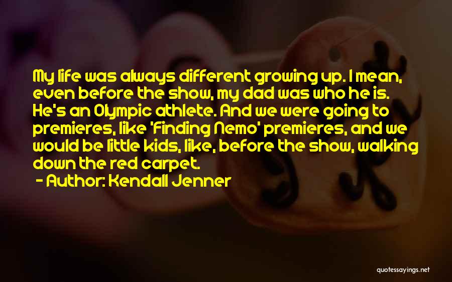 Kendall Jenner Quotes: My Life Was Always Different Growing Up. I Mean, Even Before The Show, My Dad Was Who He Is. He's