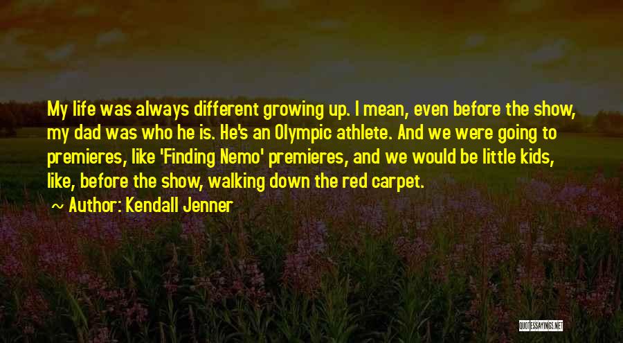 Kendall Jenner Quotes: My Life Was Always Different Growing Up. I Mean, Even Before The Show, My Dad Was Who He Is. He's