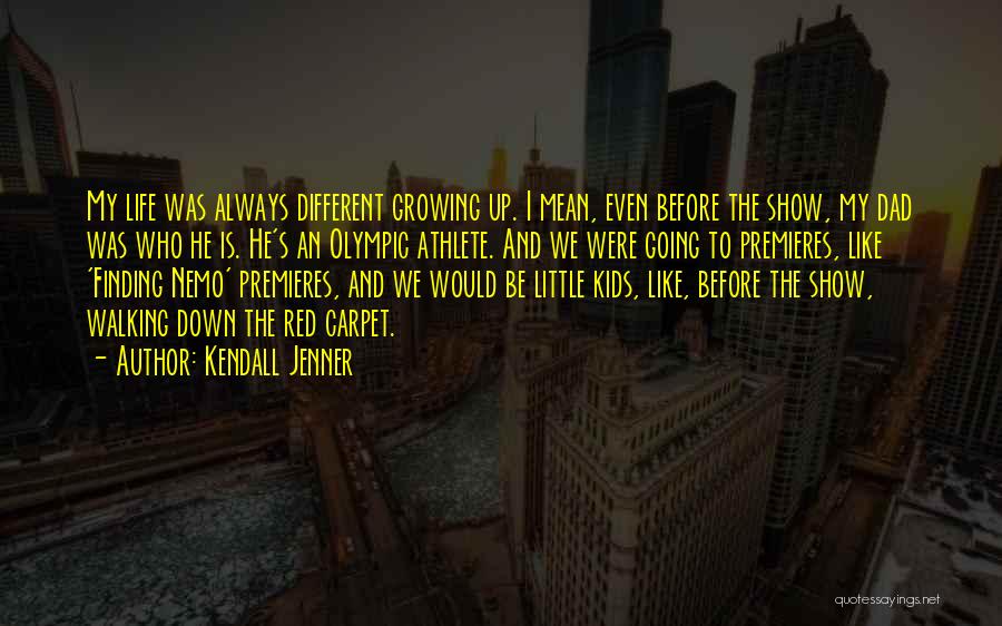 Kendall Jenner Quotes: My Life Was Always Different Growing Up. I Mean, Even Before The Show, My Dad Was Who He Is. He's